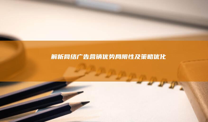 解析网络广告营销：优势、局限性及策略优化